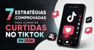 7 estratégias comprovadas para aumentar curtidas no TikTok em 2026
